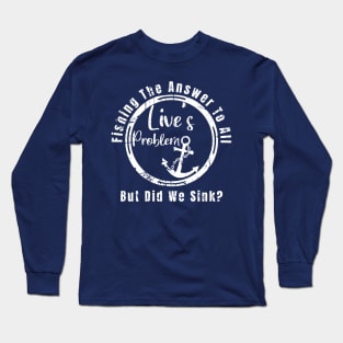 Fishing The Answer To All Live’s Problem But Did We Sink Long Sleeve T-Shirt